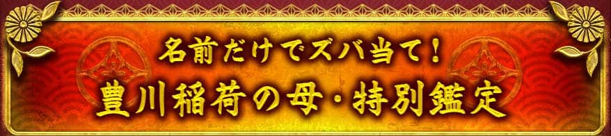 名前だけでズバ当て! 豊川稲荷の母・特別鑑定